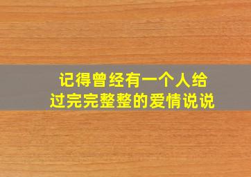 记得曾经有一个人给过完完整整的爱情说说