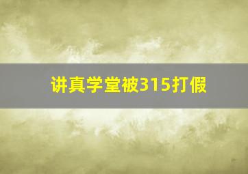 讲真学堂被315打假