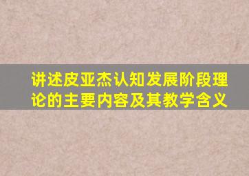 讲述皮亚杰认知发展阶段理论的主要内容及其教学含义