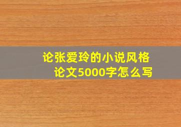 论张爱玲的小说风格论文5000字怎么写