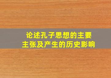 论述孔子思想的主要主张及产生的历史影响