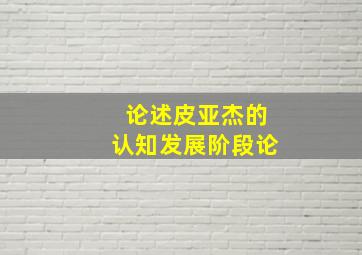 论述皮亚杰的认知发展阶段论