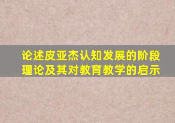 论述皮亚杰认知发展的阶段理论及其对教育教学的启示