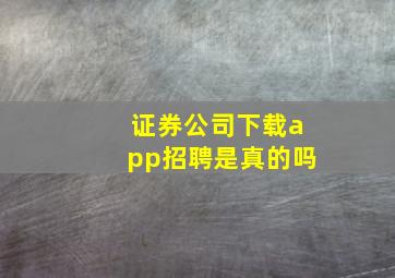 证券公司下载app招聘是真的吗