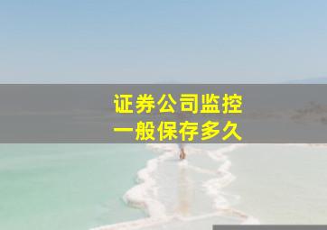 证券公司监控一般保存多久