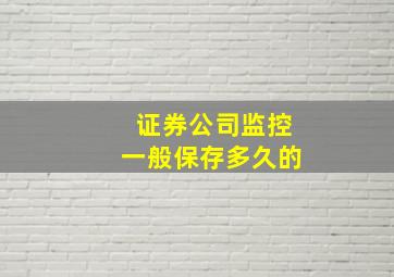 证券公司监控一般保存多久的