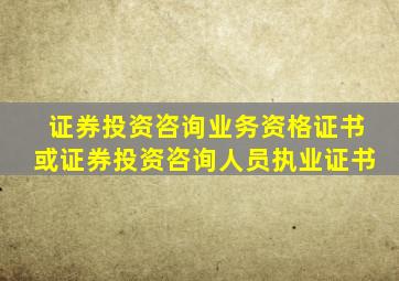 证券投资咨询业务资格证书或证券投资咨询人员执业证书