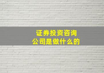 证券投资咨询公司是做什么的