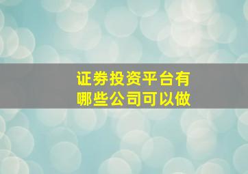 证劵投资平台有哪些公司可以做