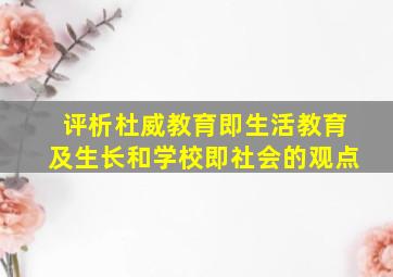 评析杜威教育即生活教育及生长和学校即社会的观点