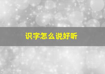 识字怎么说好听