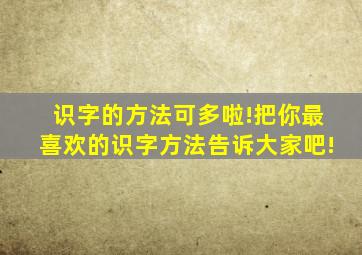 识字的方法可多啦!把你最喜欢的识字方法告诉大家吧!