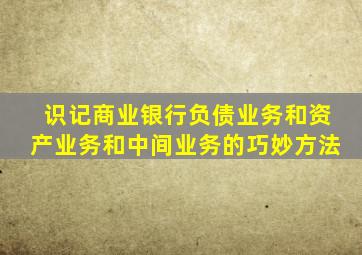 识记商业银行负债业务和资产业务和中间业务的巧妙方法