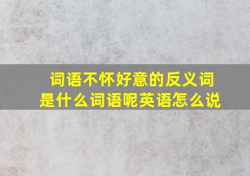 词语不怀好意的反义词是什么词语呢英语怎么说