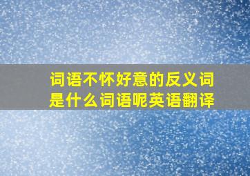 词语不怀好意的反义词是什么词语呢英语翻译