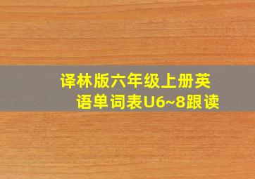 译林版六年级上册英语单词表U6~8跟读