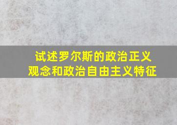 试述罗尔斯的政治正义观念和政治自由主义特征