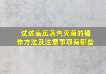 试述高压蒸汽灭菌的操作方法及注意事项有哪些