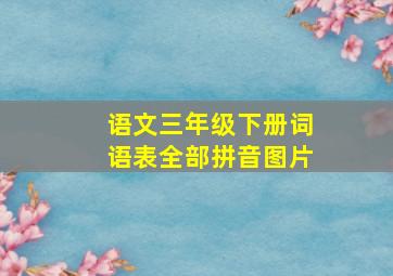 语文三年级下册词语表全部拼音图片