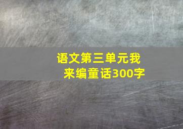 语文第三单元我来编童话300字