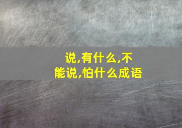 说,有什么,不能说,怕什么成语