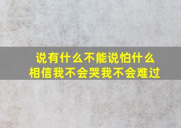 说有什么不能说怕什么相信我不会哭我不会难过