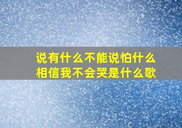 说有什么不能说怕什么相信我不会哭是什么歌