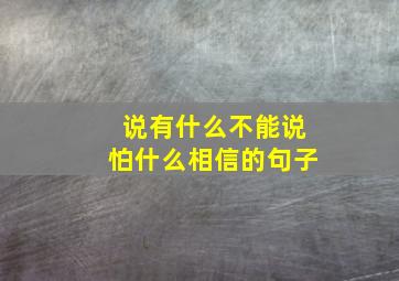 说有什么不能说怕什么相信的句子