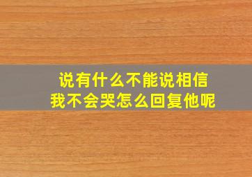 说有什么不能说相信我不会哭怎么回复他呢