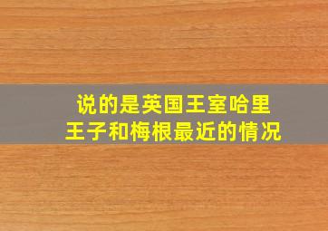 说的是英国王室哈里王子和梅根最近的情况