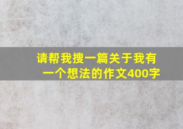 请帮我搜一篇关于我有一个想法的作文400字