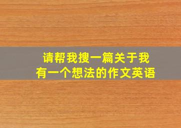 请帮我搜一篇关于我有一个想法的作文英语