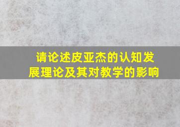 请论述皮亚杰的认知发展理论及其对教学的影响