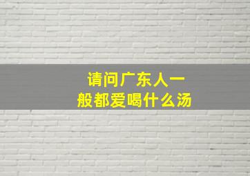 请问广东人一般都爱喝什么汤