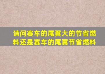 请问赛车的尾翼大的节省燃料还是赛车的尾翼节省燃料