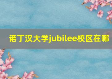 诺丁汉大学jubilee校区在哪