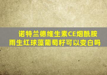 诺特兰德维生素CE烟酰胺雨生红球藻葡萄籽可以变白吗