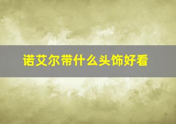 诺艾尔带什么头饰好看