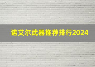 诺艾尔武器推荐排行2024