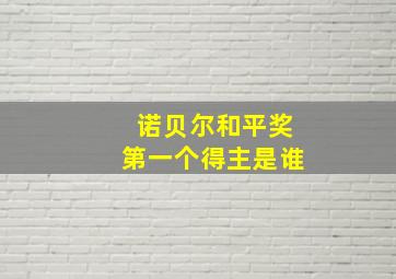 诺贝尔和平奖第一个得主是谁