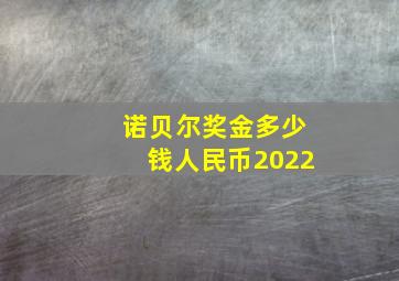 诺贝尔奖金多少钱人民币2022