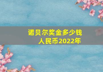 诺贝尔奖金多少钱人民币2022年