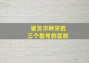 诺贝尔种牙的三个型号的区别