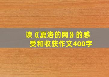 读《夏洛的网》的感受和收获作文400字