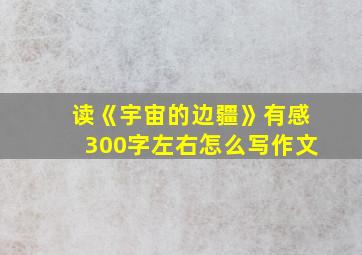 读《宇宙的边疆》有感300字左右怎么写作文