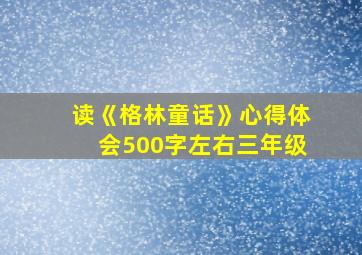 读《格林童话》心得体会500字左右三年级