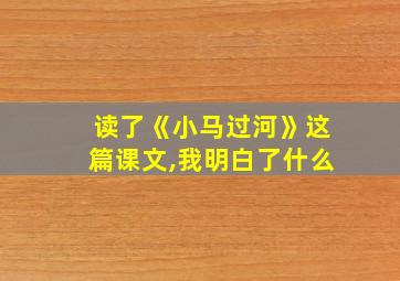 读了《小马过河》这篇课文,我明白了什么