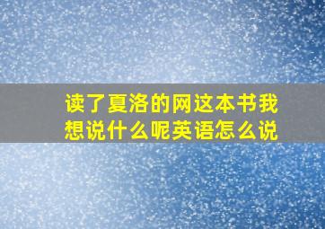 读了夏洛的网这本书我想说什么呢英语怎么说