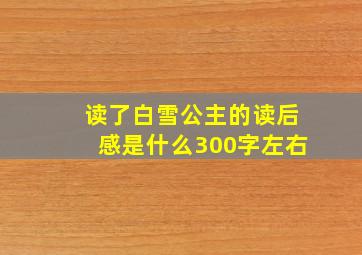 读了白雪公主的读后感是什么300字左右