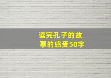 读完孔子的故事的感受50字